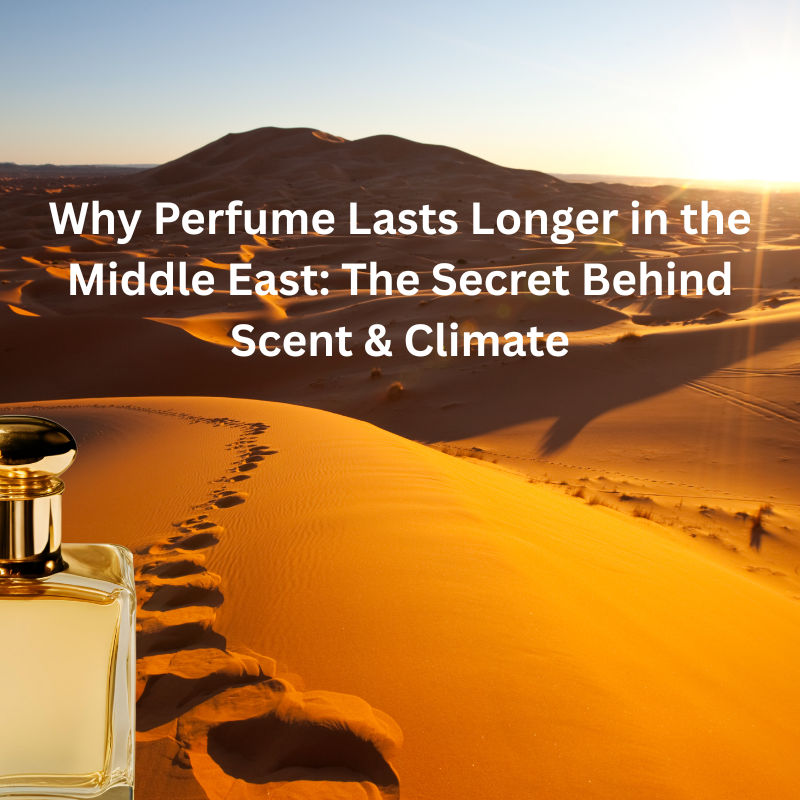 Why Perfume Lasts Longer in the Middle East: The Secret Behind Scent & Climate